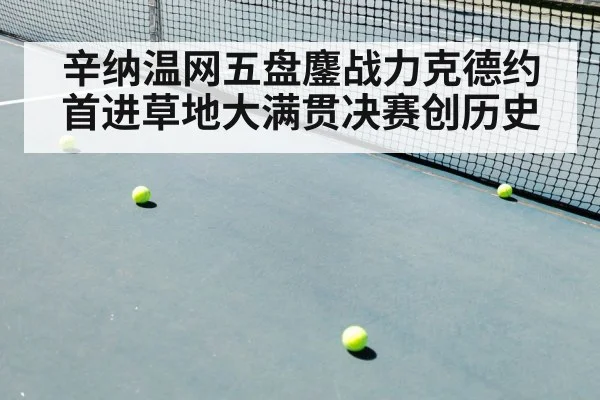 辛纳温网五盘鏖战力克德约 首进草地大满贯决赛创历史