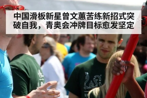 中国滑板新星曾文蕙苦练新招式突破自我，青奥会冲牌目标愈发坚定