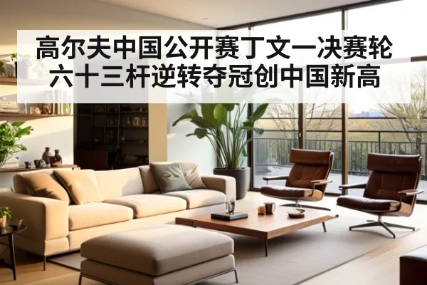 高尔夫中国公开赛丁文一决赛轮六十三杆逆转夺冠创中国新高